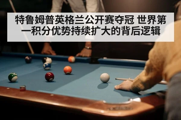 特鲁姆普英格兰公开赛夺冠 世界第一积分优势持续扩大的背后逻辑 | JIUBO SPORT