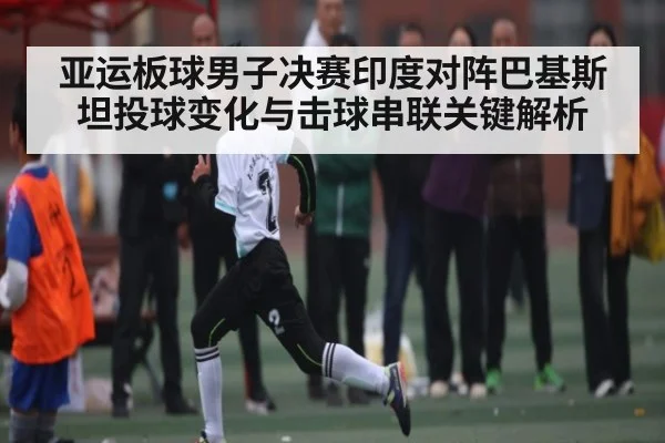 亚运板球男子决赛印度对阵巴基斯坦投球变化与击球串联关键解析（JIUBO SPORT）
