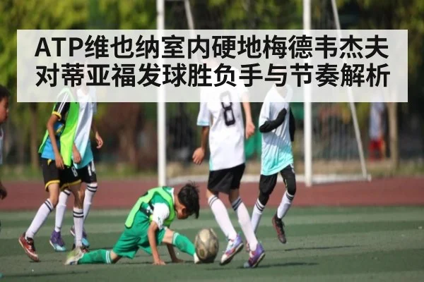 ATP维也纳室内硬地梅德韦杰夫对蒂亚福发球胜负手与节奏解析 - JIUBO SPORT