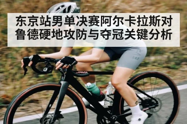 东京站男单决赛阿尔卡拉斯对鲁德硬地攻防与夺冠关键分析