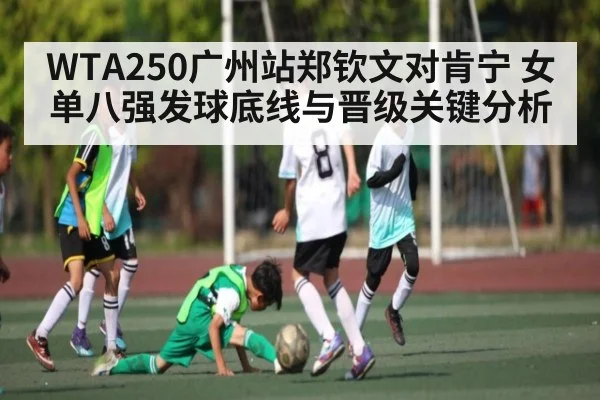 WTA250广州站郑钦文对肯宁 女单八强发球底线与晋级关键分析