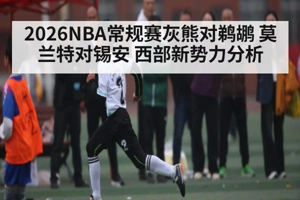2026NBA常规赛灰熊对鹈鹕 莫兰特对锡安 西部新势力分析 - JIUBO SPORT